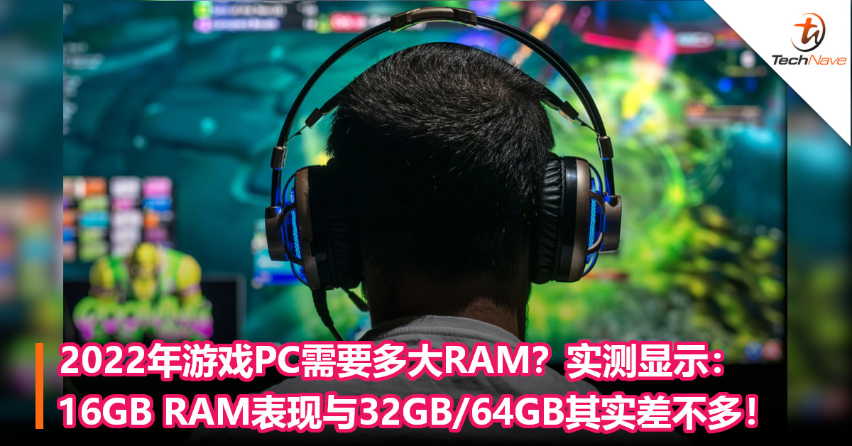 2022年游戏PC需要多大RAM？实测显示：16GB RAM表现与32GB/64GB其实差不多！