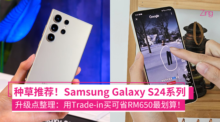 这次真的能升级！Samsung Galaxy S24系列影像+AI功能太种草，以旧换新省RM650更值得入手！