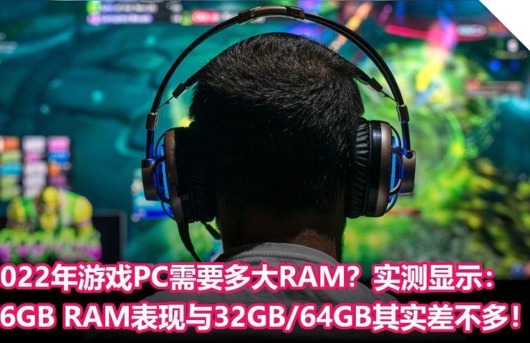 2022年游戏PC需要多大RAM？实测显示：16GB RAM表现与32GB/64GB其实差不多！