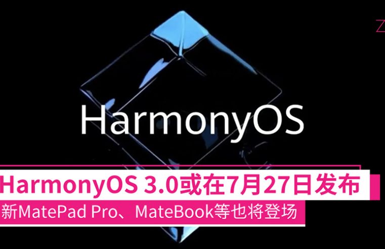 爆料指出HarmonyOS 3.0将在7月27日发布，还有旗新MatePad Pro、旗舰款笔电等产品登场