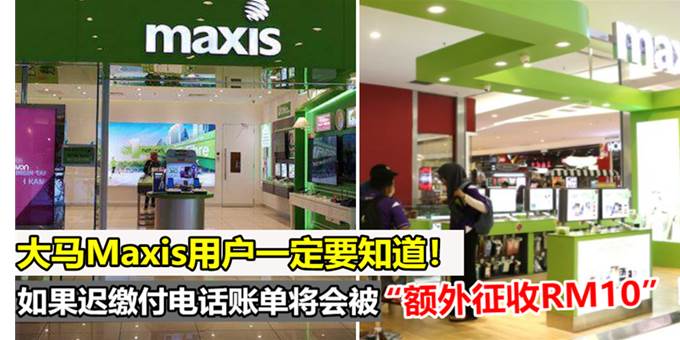 大马Maxis用户迟给电话费，将被征收10令吉~