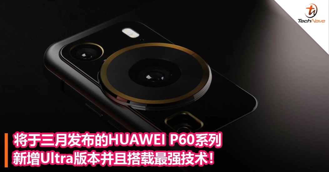 将于三月发布的HUAWEI P60系列新增Ultra版本并且搭载最强技术！