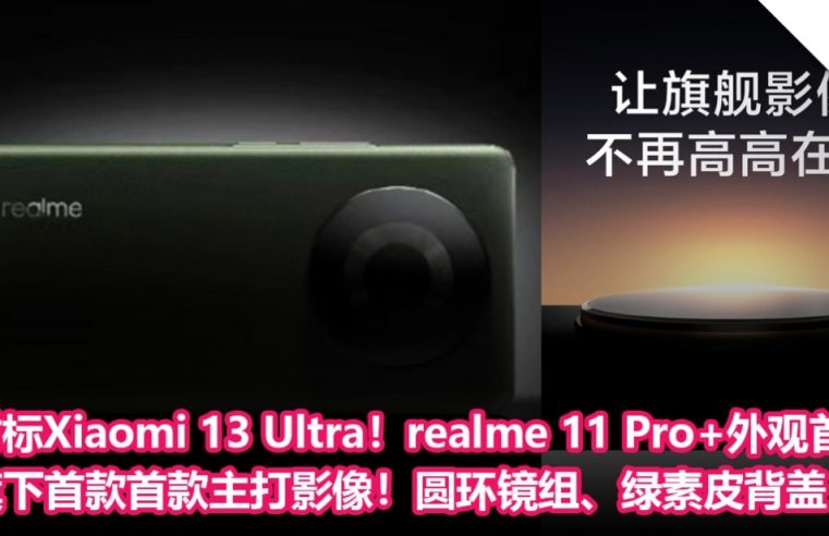 对标Xiaomi 13 Ultra！realme 11 Pro+外观首曝：旗下首款首款主打影像！圆环镜组、绿素皮背盖