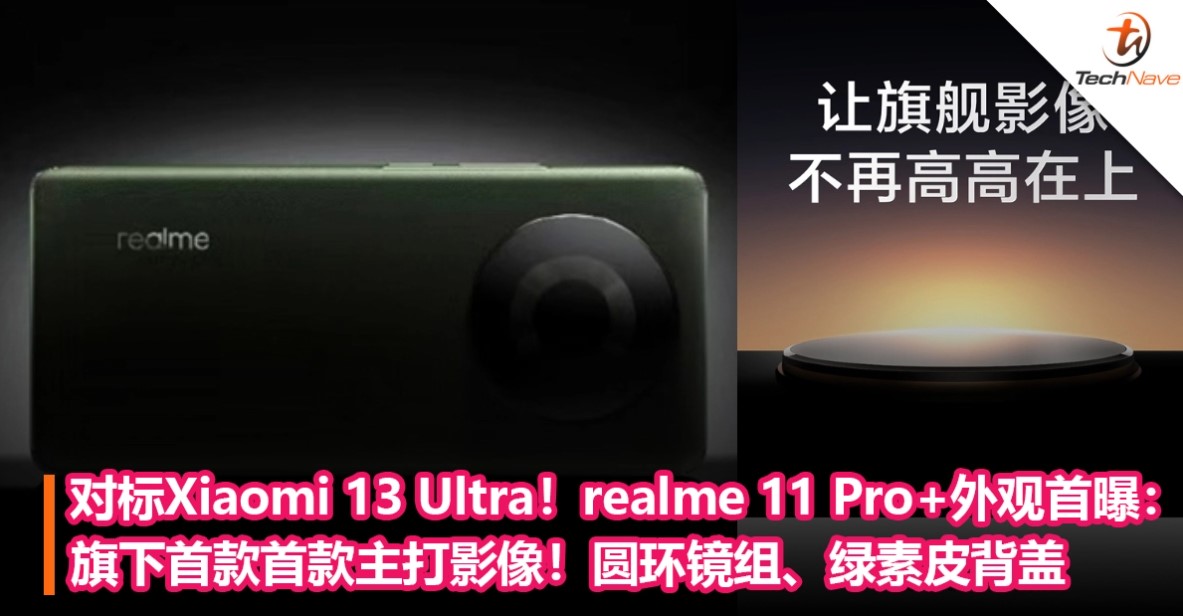 对标Xiaomi 13 Ultra！realme 11 Pro+外观首曝：旗下首款首款主打影像！圆环镜组、绿素皮背盖