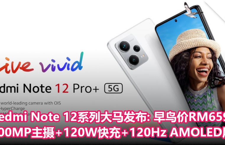 Redmi Note 12系列大马发布：200MP主摄+120W快充+120Hz AMOLED屏！早鸟价RM659起！