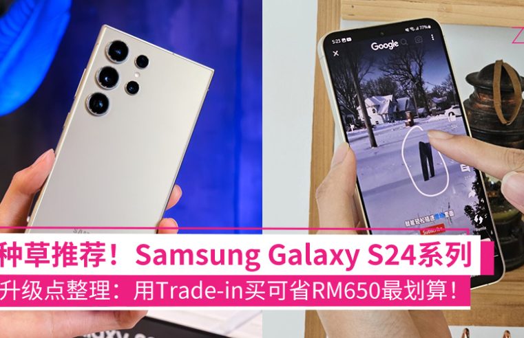 这次真的能升级！Samsung Galaxy S24系列影像+AI功能太种草，以旧换新省RM650更值得入手！